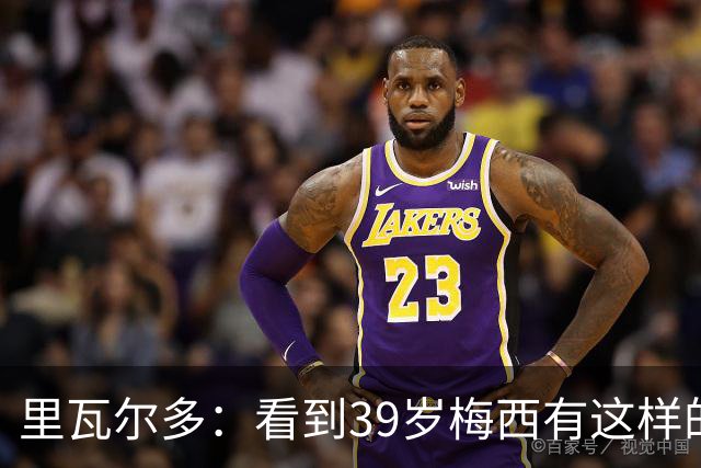 里瓦尔多：看到39岁梅西有这样的表现，热爱足球的人都会心生敬佩